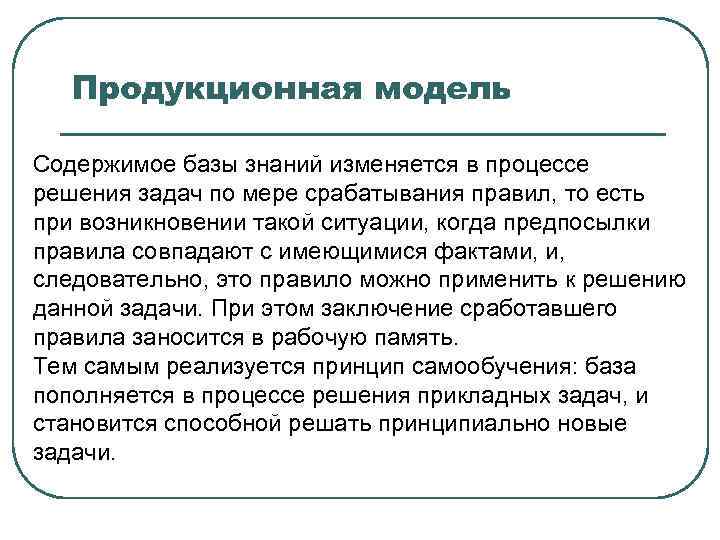 Продукционная модель Содержимое базы знаний изменяется в процессе решения задач по мере срабатывания правил,