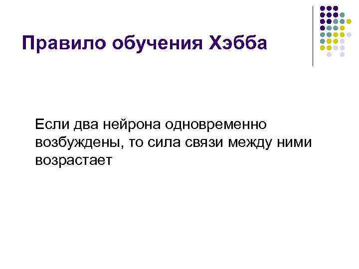 Правило обучения Хэбба Если два нейрона одновременно возбуждены, то сила связи между ними возрастает