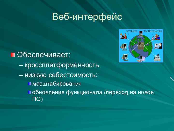Веб-интерфейс Обеспечивает: – кроссплатформенность – низкую себестоимость: масштабирования обновления функционала (переход на новое ПО)