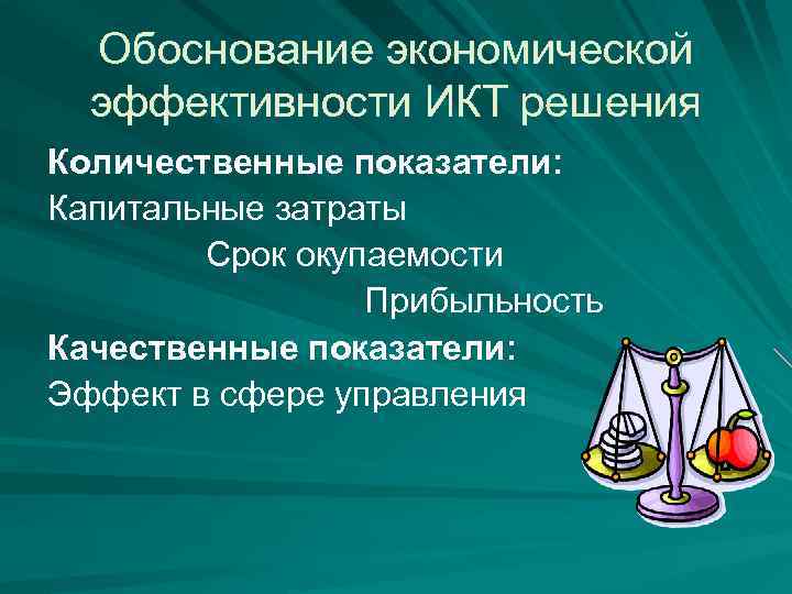 Обоснование экономической эффективности ИКТ решения Количественные показатели: Капитальные затраты Срок окупаемости Прибыльность Качественные показатели:
