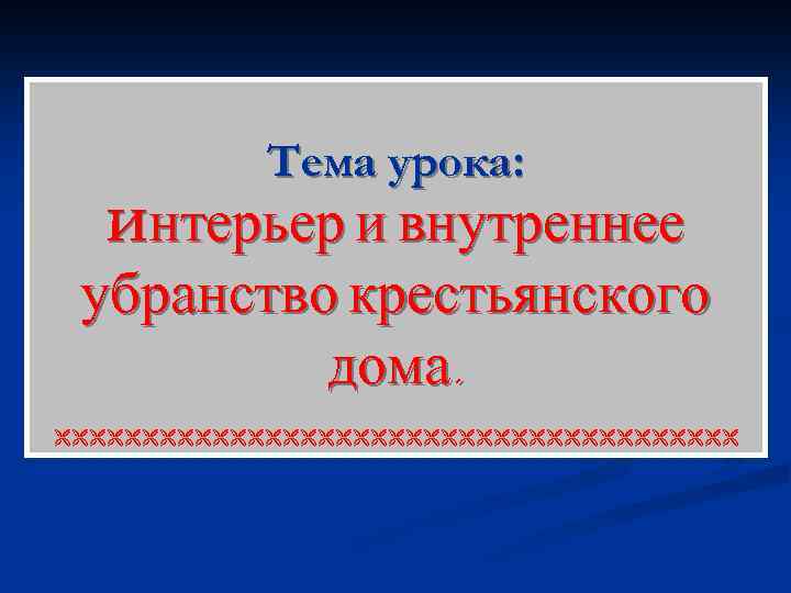 Тема урока: Интерьер и внутреннее убранство крестьянского дома. 