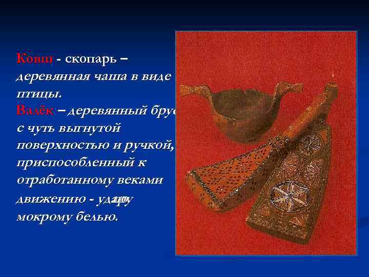 Ковш - скопарь – деревянная чаша в виде птицы. Валёк – деревянный брусок с