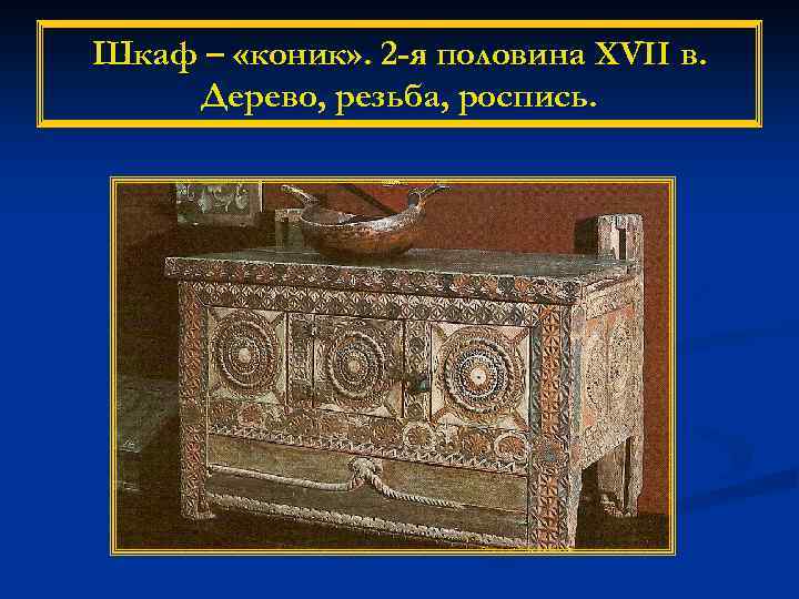 Шкаф – «коник» . 2 -я половина XVII в. Дерево, резьба, роспись. 