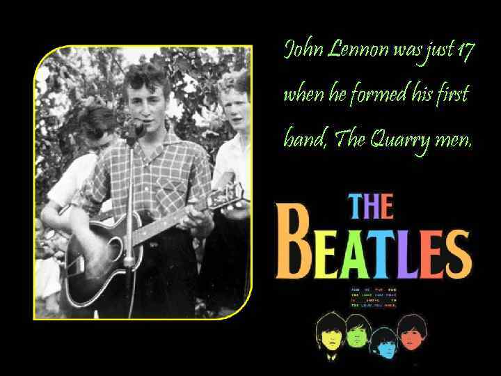 John Lennon was just 17 when he formed his first band, The Quarry men.