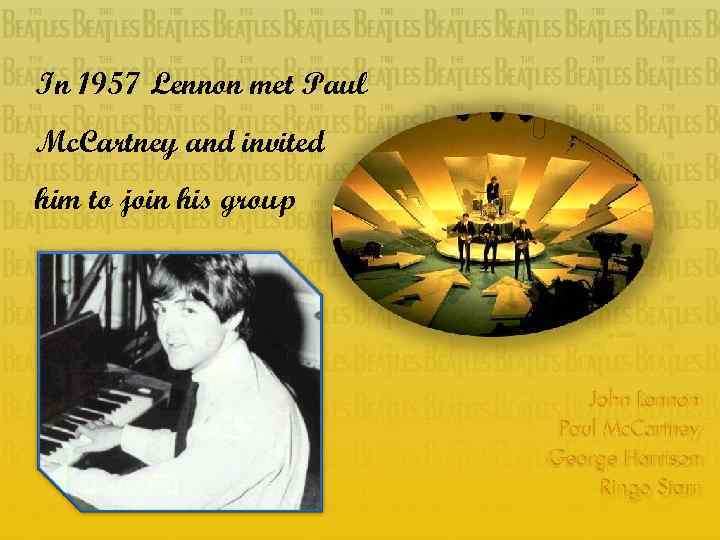 In 1957 Lennon met Paul Mc. Cartney and invited him to join his group