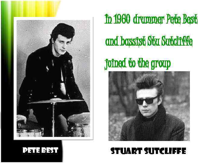 Stuart Sutcliffe In 1960 drummer Pete Best and bassist Stu Sutcliffe joined to the