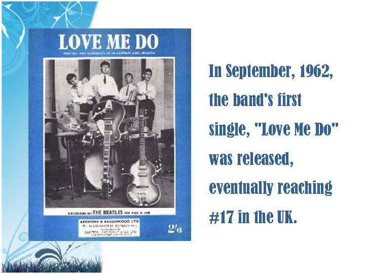 In September, 1962, the band's first single, "Love Me Do" was released, eventually reaching