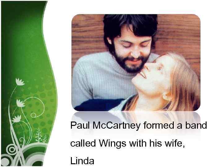 Paul Mc. Cartney formed a band called Wings with his wife, Linda 