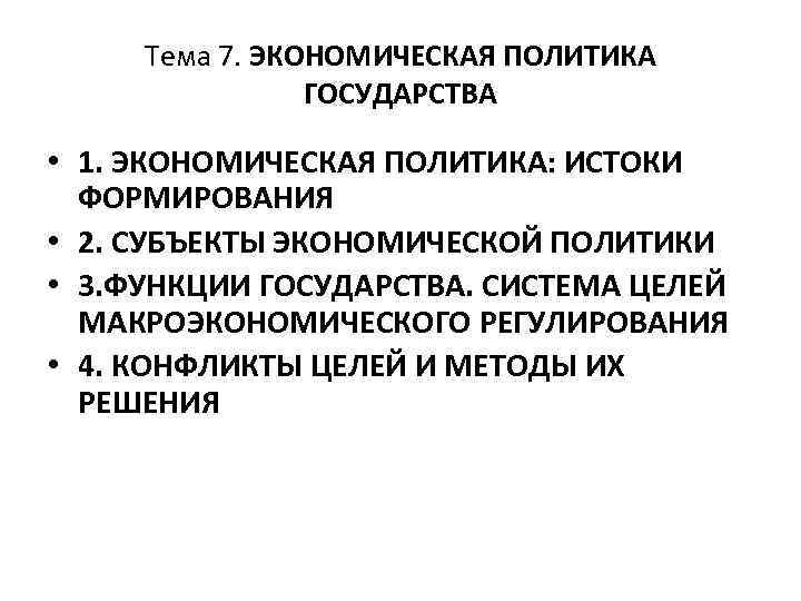 Тема 7. ЭКОНОМИЧЕСКАЯ ПОЛИТИКА ГОСУДАРСТВА • 1. ЭКОНОМИЧЕСКАЯ ПОЛИТИКА: ИСТОКИ ФОРМИРОВАНИЯ • 2. СУБЪЕКТЫ