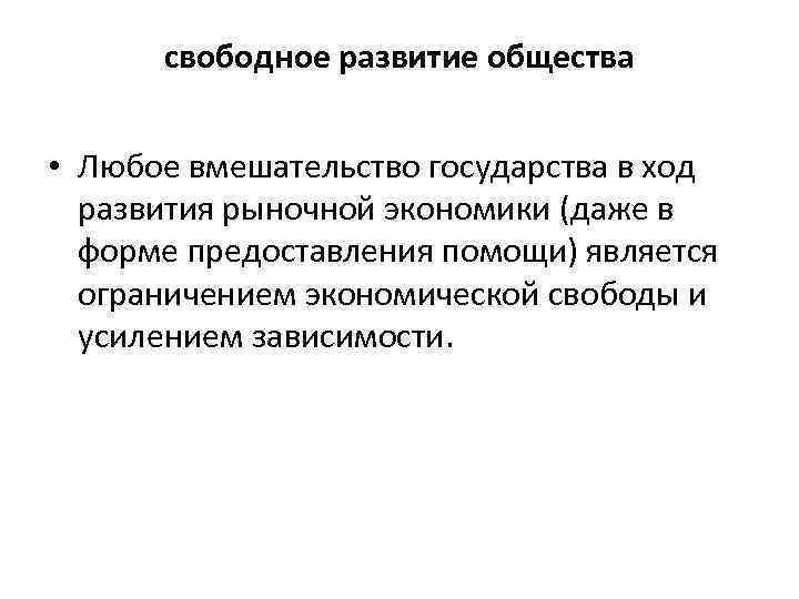 свободное развитие общества • Любое вмешательство государства в ход развития рыночной экономики (даже в