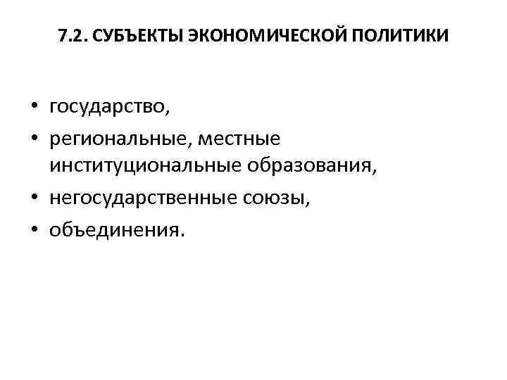 7. 2. СУБЪЕКТЫ ЭКОНОМИЧЕСКОЙ ПОЛИТИКИ • государство, • региональные, местные институциональные образования, • негосударственные