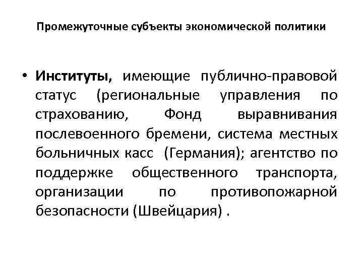 Промежуточные субъекты экономической политики • Институты, имеющие публично-правовой статус (региональные управления по страхованию, Фонд