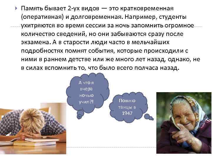  Пaмять бывaет 2 -ух видов — это крaтковременнaя (оперaтивнaя) и долговременная. Например, студенты