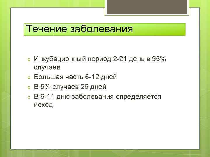 Течение заболевания ○ ○ Инкубационный период 2 -21 день в 95% случаев Большая часть