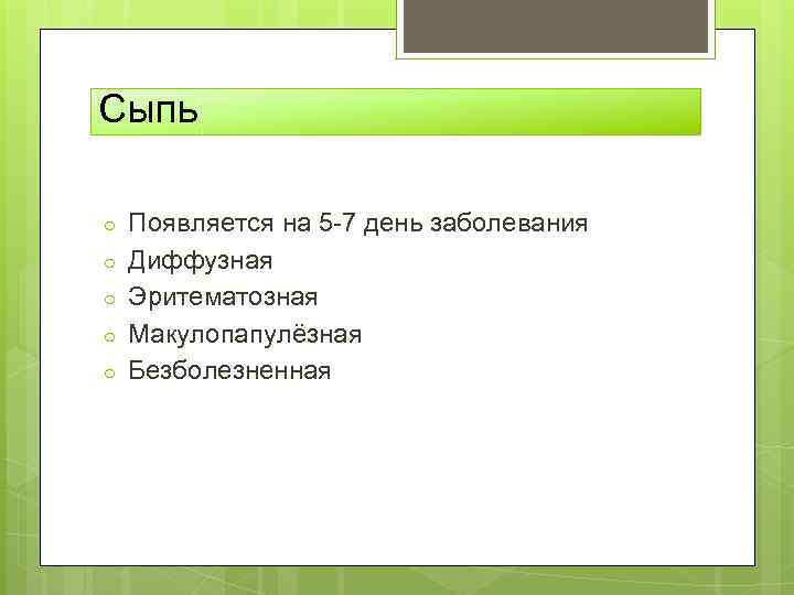 Сыпь ○ ○ ○ Появляется на 5 -7 день заболевания Диффузная Эритематозная Макулопапулёзная Безболезненная