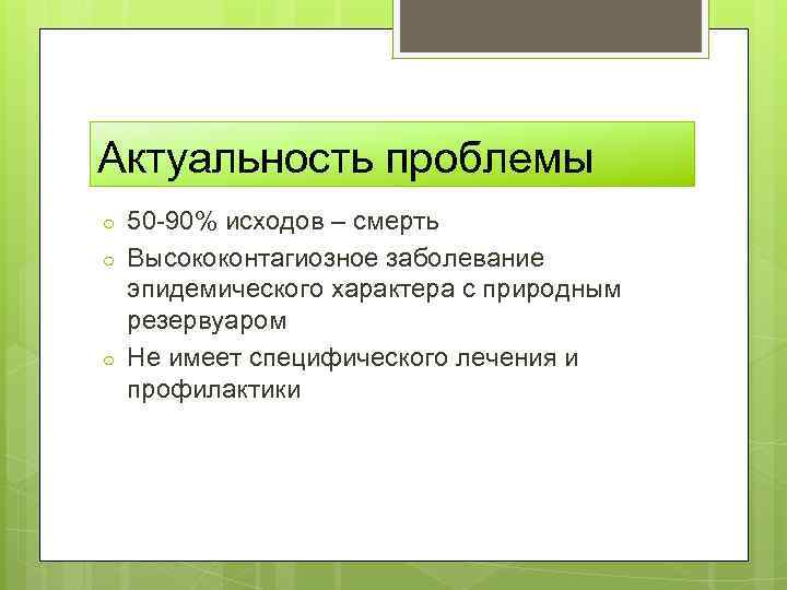 Актуальность проблемы ○ ○ ○ 50 -90% исходов – смерть Высококонтагиозное заболевание эпидемического характера