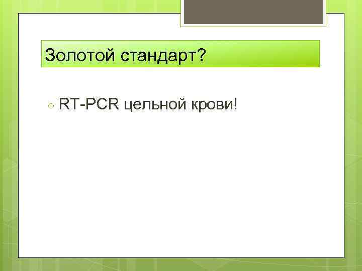 Золотой стандарт? ○ RT-PCR цельной крови! 