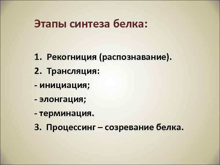 Этапы синтеза белка: 1. Рекогниция (распознавание). 2. Трансляция: - инициация; - элонгация; - терминация.