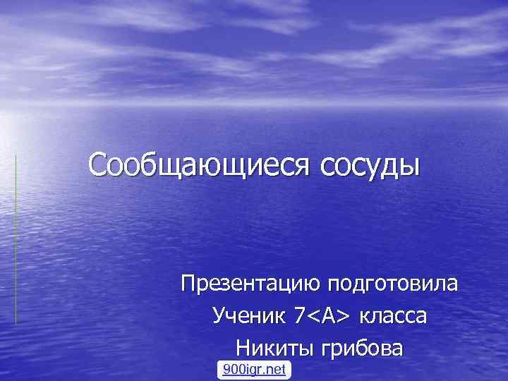 Сообщающиеся сосуды Презентацию подготовила Ученик 7<А> класса Никиты грибова 900 igr. net 