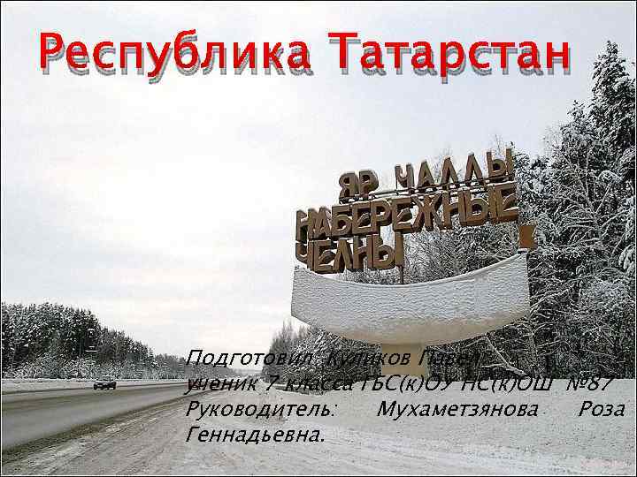 Республика Татарстан Подготовил Куликов Павел ученик 7 класса ГБС(к)ОУ НС(к)ОШ № 87 Руководитель: Мухаметзянова