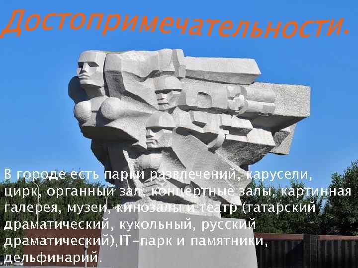В городе есть парки развлечений, карусели, цирк, органный зал, концертные залы, картинная галерея, музеи,