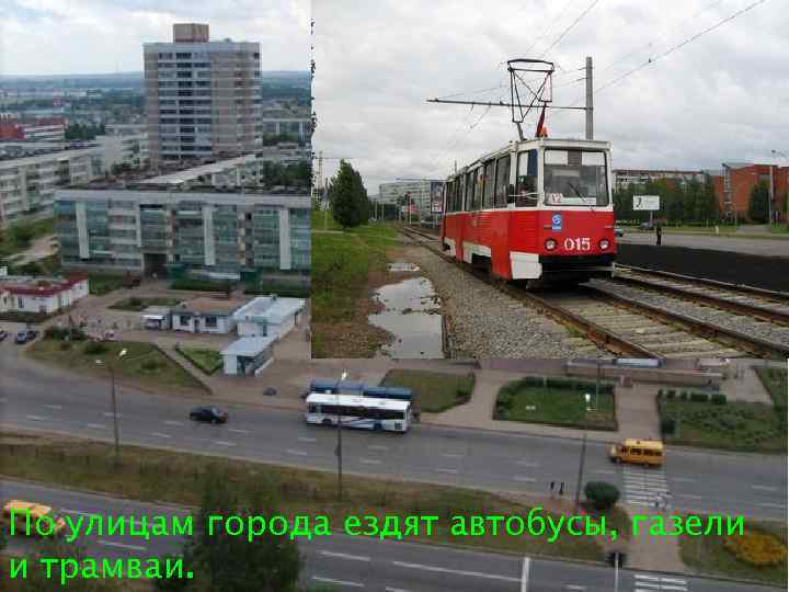 По улицам города ездят автобусы, газели и трамваи. 