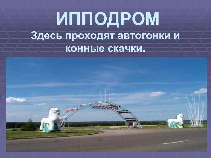ИППОДРОМ Здесь проходят автогонки и конные скачки. 