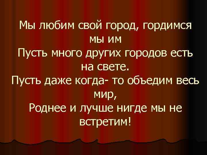 Мы любим свой город, гордимся мы им Пусть много других городов есть на свете.