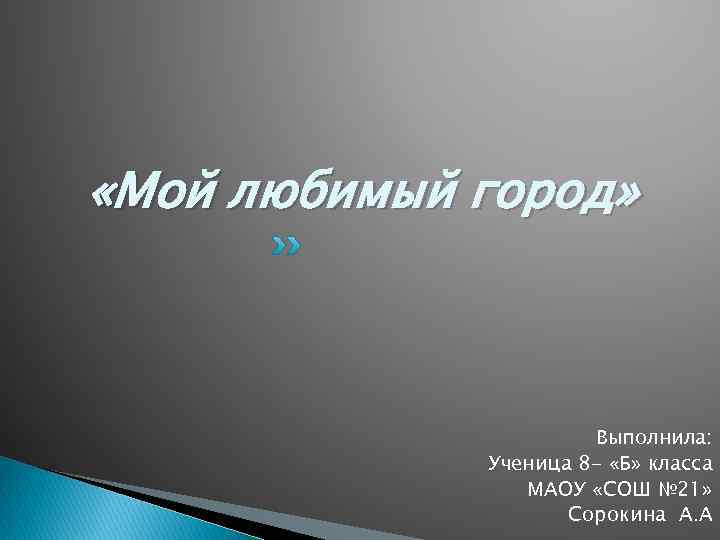  «Мой любимый город» Выполнила: Ученица 8 - «Б» класса МАОУ «СОШ № 21»