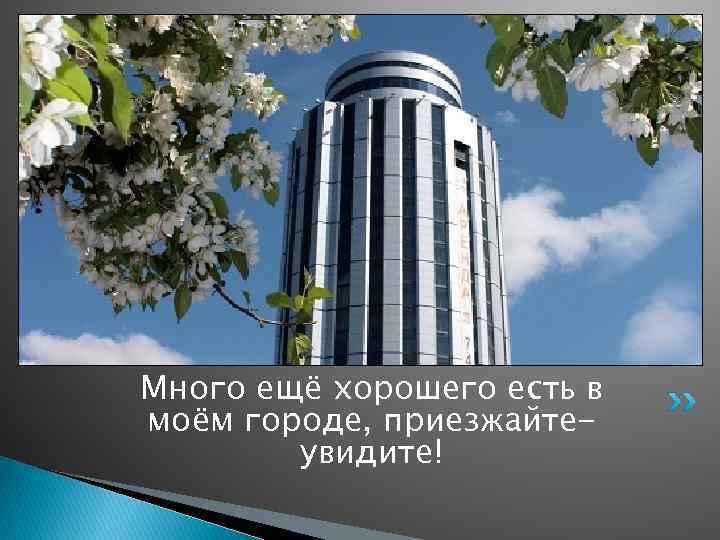 Много ещё хорошего есть в моём городе, приезжайтеувидите! 
