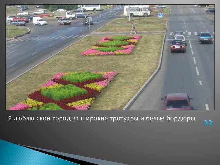 Я люблю свой город за широкие тротуары и белые бордюры. 