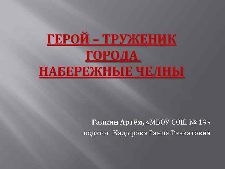 ГЕРОЙ – ТРУЖЕНИК ГОРОДА НАБЕРЕЖНЫЕ ЧЕЛНЫ Галкин Артём, «МБОУ СОШ № 19» педагог Кадырова