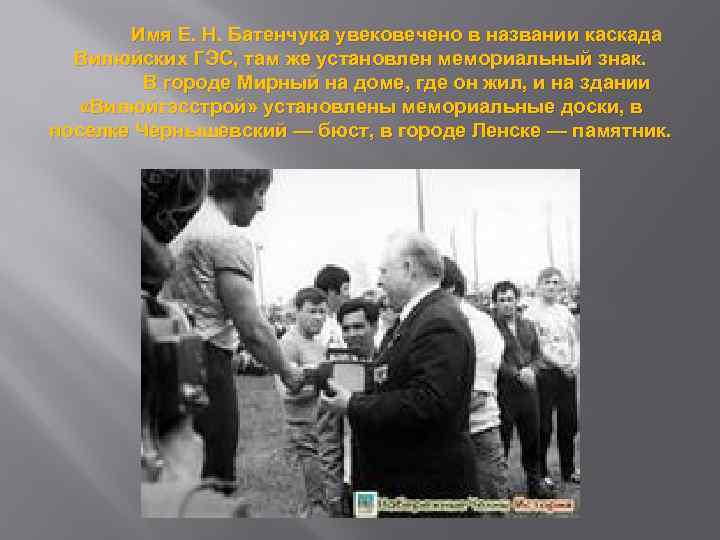 Имя Е. Н. Батенчука увековечено в названии каскада Вилюйских ГЭС, там же установлен мемориальный