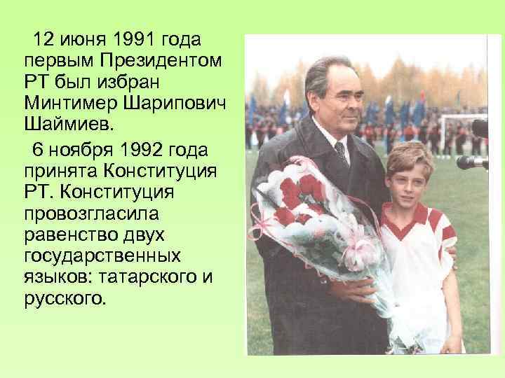 12 июня 1991 года первым Президентом РТ был избран Минтимер Шарипович Шаймиев. 6