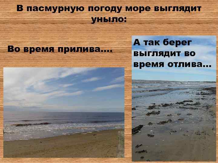 В пасмурную погоду море выглядит уныло: Во время прилива…. А так берег выглядит во