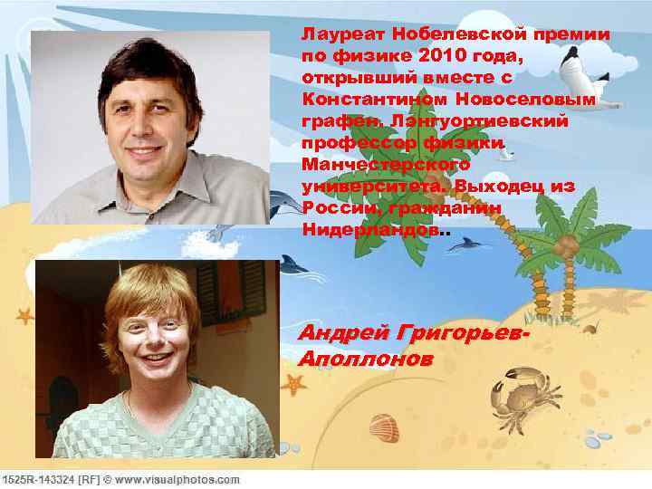 Лауреат Нобелевской премии по физике 2010 года, открывший вместе с Константином Новоселовым графен. Лэнгуортиевский