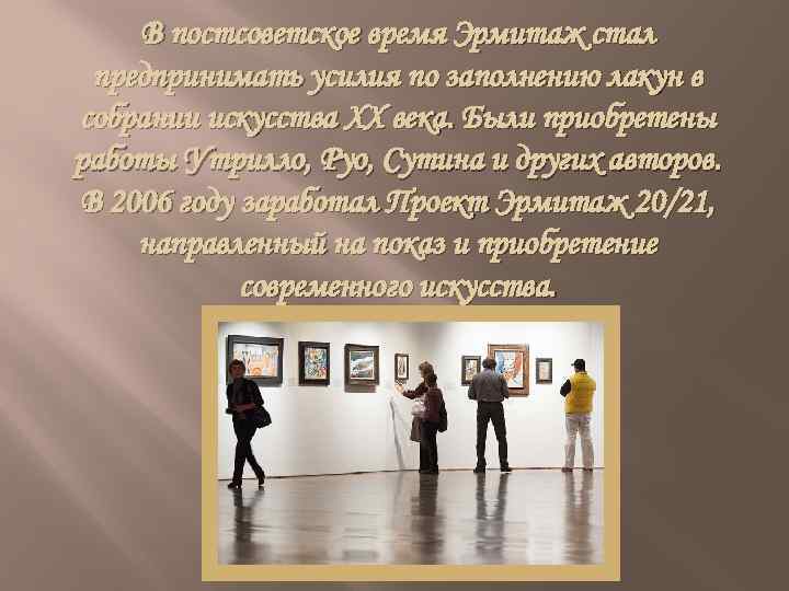 В постсоветское время Эрмитаж стал предпринимать усилия по заполнению лакун в собрании искусства XX