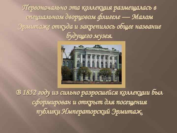 Первоначально эта коллекция размещалась в специальном дворцовом флигеле — Малом Эрмитаже откуда и закрепилось