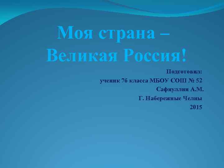  Моя страна – Великая Россия! Подготовил: ученик 7 б класса МБОУ СОШ №