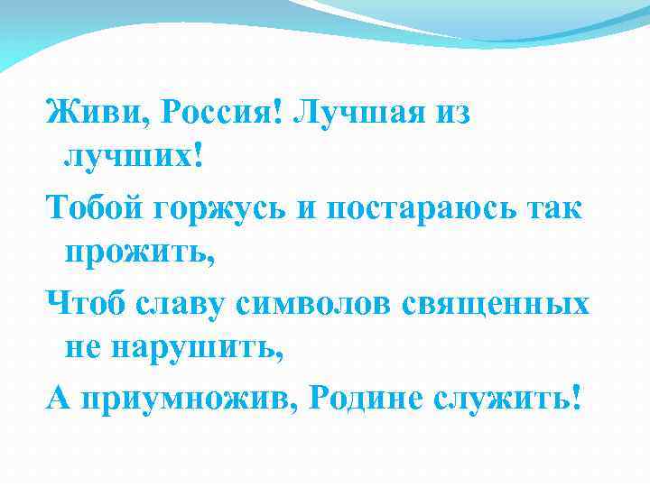 Живи, Россия! Лучшая из лучших! Тобой горжусь и постараюсь так прожить, Чтоб славу символов