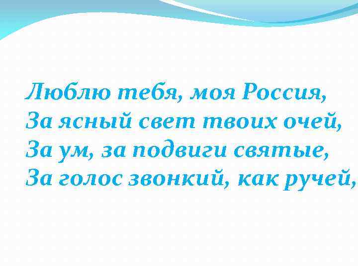 Люблю тебя, моя Россия, За ясный свет твоих очей, За ум, за подвиги святые,