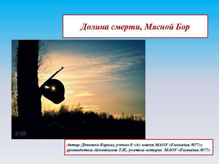 Долина смерти, Мясной Бор Автор: Денежко Кирилл, ученик 8 «А» класса МАОУ «Гимназия №