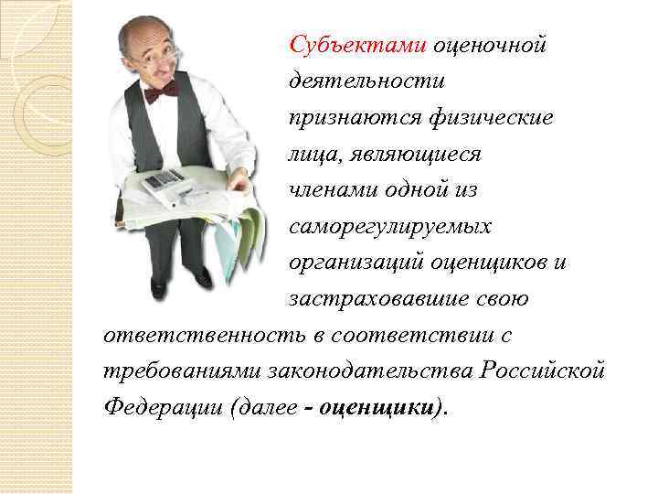  Субъектами оценочной деятельности признаются физические лица, являющиеся членами одной из саморегулируемых организаций оценщиков