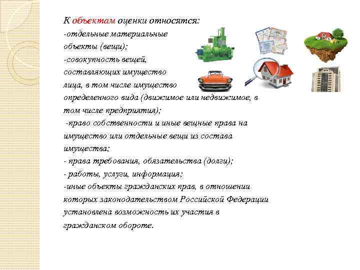 К объектам оценки относятся: -отдельные материальные объекты (вещи); -совокупность вещей, составляющих имущество лица, в