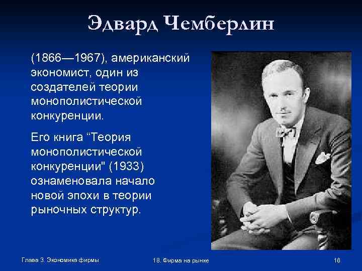 Эдвард Чемберлин (1866— 1967), американский экономист, один из создателей теории монополистической конкуренции. Его книга