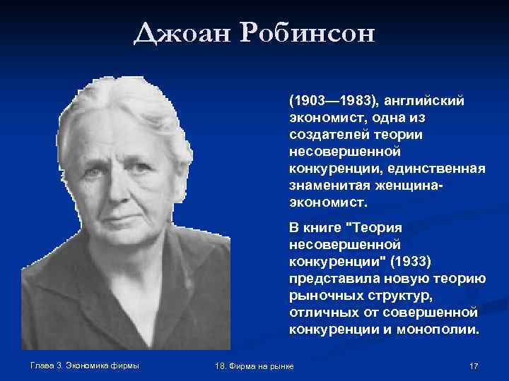 Джоан Робинсон (1903— 1983), английский экономист, одна из создателей теории несовершенной конкуренции, единственная знаменитая