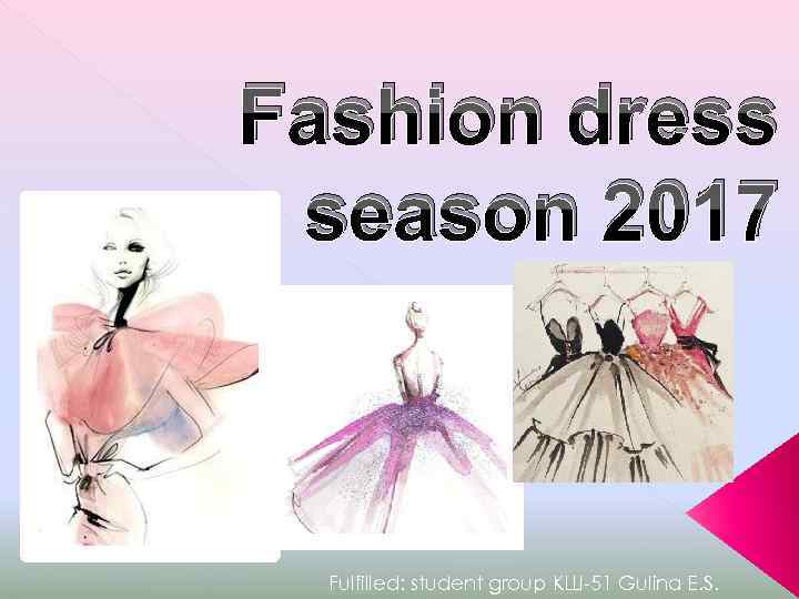 Fashion dress season 2017 Fulfilled: student group КШ-51 Gulina Е. S. 