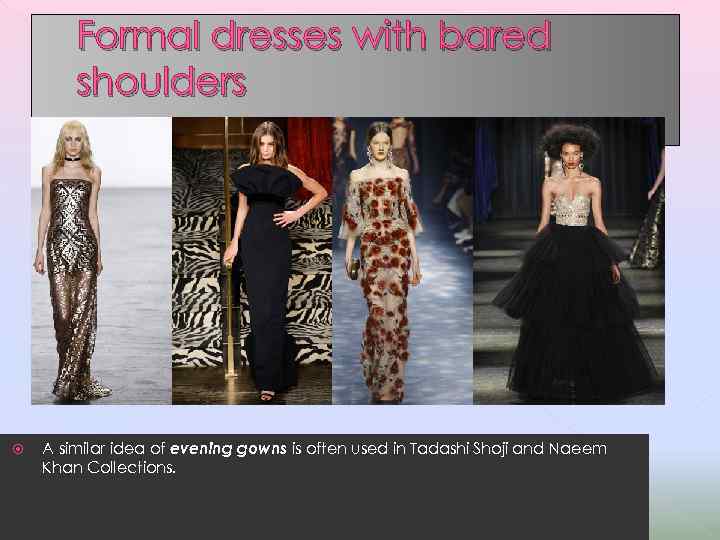 Formal dresses with bared shoulders A similar idea of evening gowns is often used