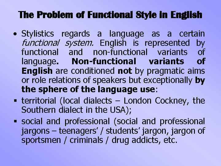 The Problem of Functional Style in English • Stylistics regards a language as a