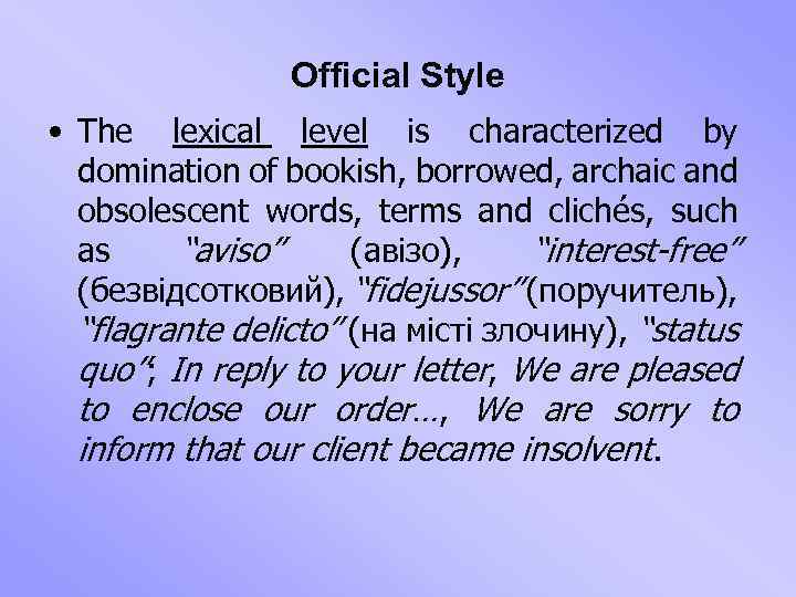 Official Style • The lexical level is characterized by domination of bookish, borrowed, archaic